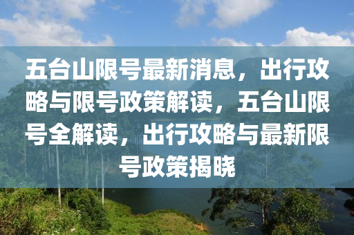 五臺山限號最新消息，出行攻略與限號政策解讀，五臺山限號全解讀，出行攻略與最新限號政策揭曉