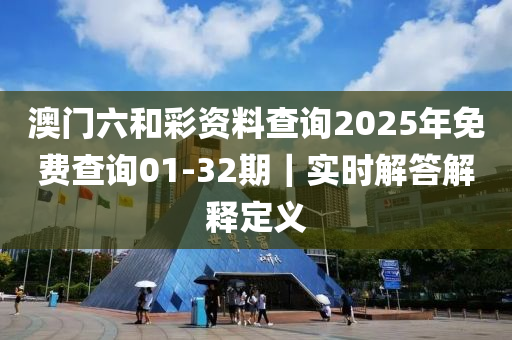 澳門(mén)六和彩資料查詢2025年免費(fèi)查詢01-32期｜實(shí)時(shí)解答解釋定義