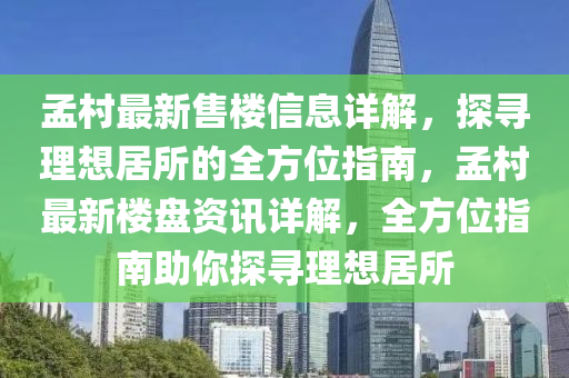 孟村最新售樓信息詳解，探尋理想居所的全方位指南，孟村最新樓盤(pán)資訊詳解，全方位指南助你探尋理想居所