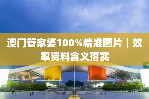 澳門管家婆100%精準圖片｜效率資料含義落實