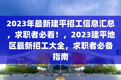 2023年最新建平招工信息匯總，求職者必看！，2023建平地區(qū)最新招工大全，求職者必備指南