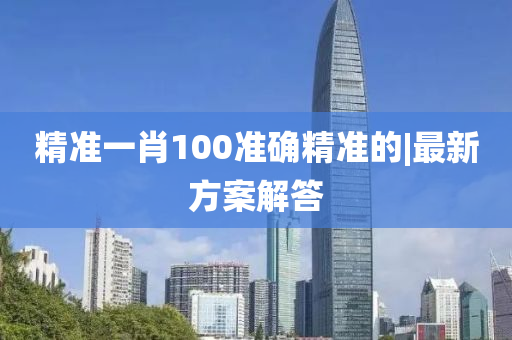 精準一肖100準確精準的|最新方案解答