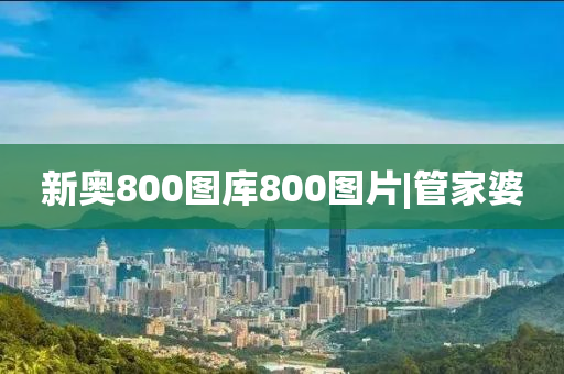 新奧800圖庫800圖片|管家婆