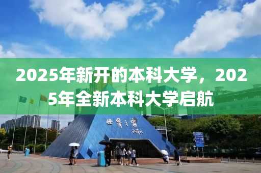 2025年新開的本科大學(xué)，2025年全新本科大學(xué)啟航