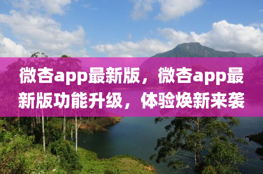 微杏app最新版，微杏app最新版功能升級，體驗煥新來襲