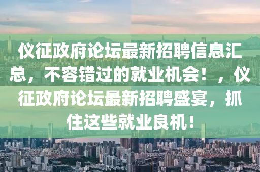 儀征政府論壇最新招聘信息匯總，不容錯(cuò)過(guò)的就業(yè)機(jī)會(huì)！，儀征政府論壇最新招聘盛宴，抓住這些就業(yè)良機(jī)！