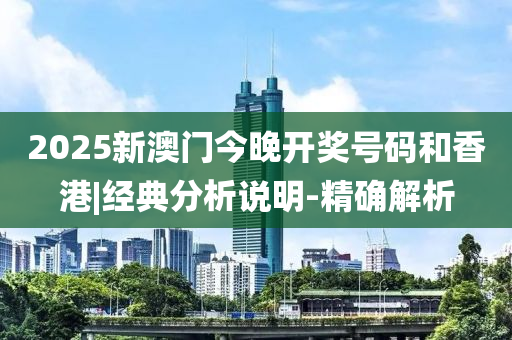 2025新澳門今晚開獎號碼和香港|經(jīng)典分析說明-精確解析