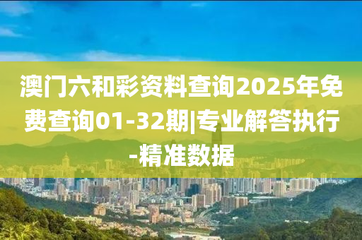 澳門六和彩資料查詢2025年免費查詢01-32期|專業(yè)解答執(zhí)行-精準數(shù)據