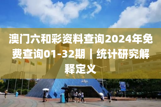 澳門六和彩資料查詢2024年免費(fèi)查詢01-32期｜統(tǒng)計(jì)研究解釋定義