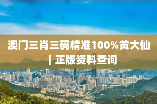 澳門(mén)三肖三碼精準(zhǔn)100%黃大仙｜正版資料查詢(xún)