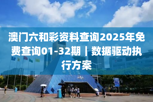 澳門六和彩資料查詢2025年免費(fèi)查詢01-32期｜數(shù)據(jù)驅(qū)動執(zhí)行方案