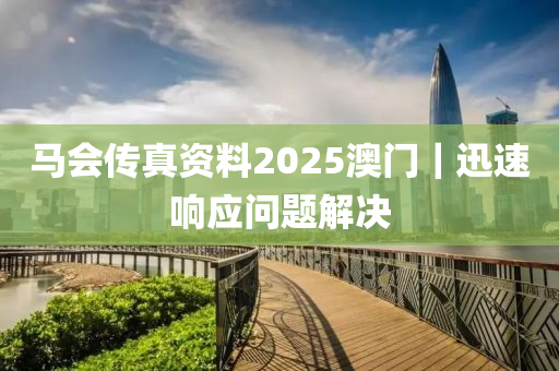 馬會(huì)傳真資料2025澳門｜迅速響應(yīng)問題解決