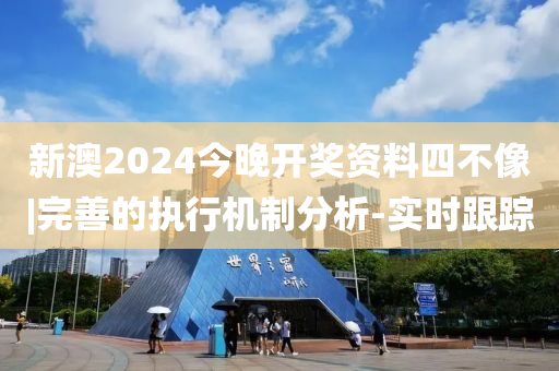 新澳2024今晚開獎資料四不像|完善的執(zhí)行機制分析-實時跟蹤