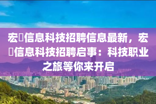 宏祎信息科技招聘信息最新，宏祎信息科技招聘啟事：科技職業(yè)之旅等你來開啟