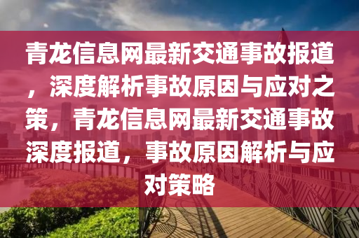 青龍信息網(wǎng)最新交通事故報道，深度解析事故原因與應對之策，青龍信息網(wǎng)最新交通事故深度報道，事故原因解析與應對策略