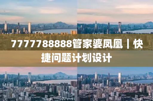 7777788888管家婆鳳凰｜快捷問(wèn)題計(jì)劃設(shè)計(jì)