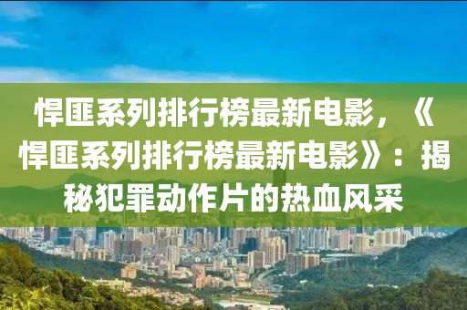 悍匪系列排行榜最新電影，《悍匪系列排行榜最新電影》：揭秘犯罪動作片的熱血風(fēng)采