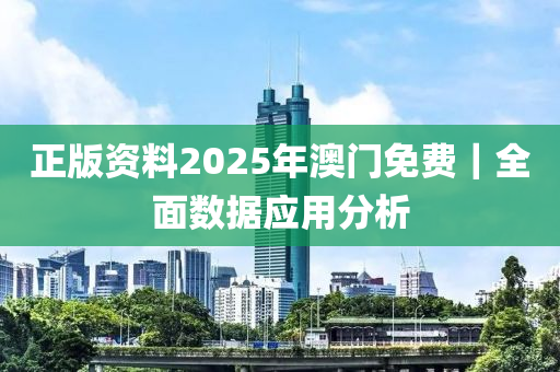 正版資料2025年澳門免費｜全面數(shù)據(jù)應(yīng)用分析