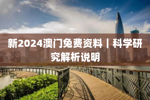 新2024澳門兔費(fèi)資料｜科學(xué)研究解析說明