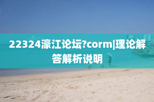 22324濠江論壇?corm|理論解答解析說明