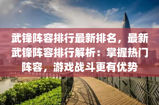 武鋒陣容排行最新排名，最新武鋒陣容排行解析：掌握熱門陣容，游戲戰(zhàn)斗更有優(yōu)勢