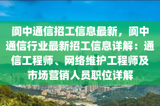 閬中通信招工信息最新，閬中通信行業(yè)最新招工信息詳解：通信工程師、網(wǎng)絡(luò)維護工程師及市場營銷人員職位詳解