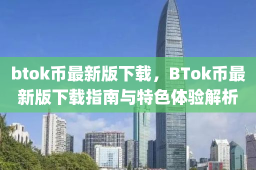 btok幣最新版下載，BTok幣最新版下載指南與特色體驗(yàn)解析