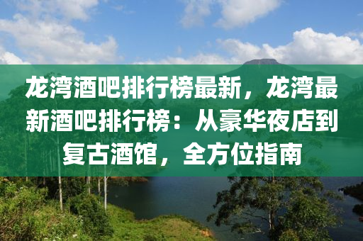 龍灣酒吧排行榜最新，龍灣最新酒吧排行榜：從豪華夜店到復(fù)古酒館，全方位指南