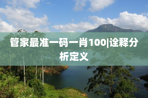 管家最準(zhǔn)一碼一肖100|詮釋分析定義