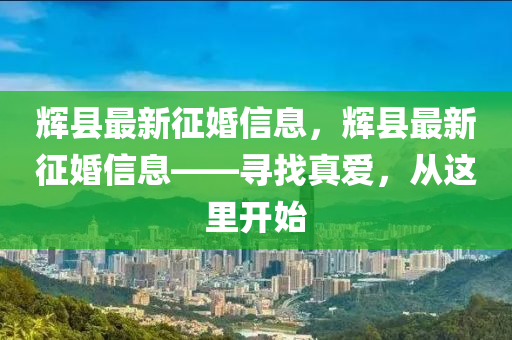 輝縣最新征婚信息，輝縣最新征婚信息——尋找真愛，從這里開始