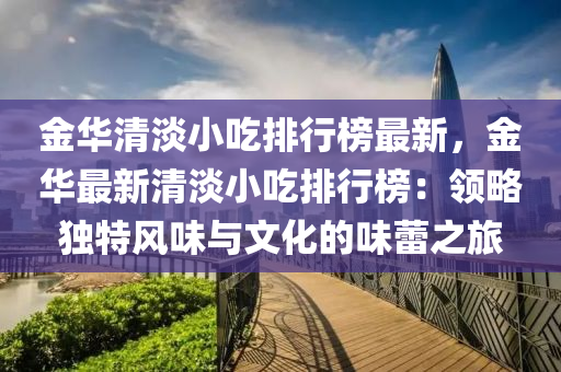 金華清淡小吃排行榜最新，金華最新清淡小吃排行榜：領略獨特風味與文化的味蕾之旅