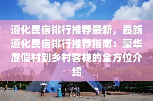 遵化民宿排行推薦最新，最新遵化民宿排行推薦指南：豪華度假村到鄉(xiāng)村客棧的全方位介紹