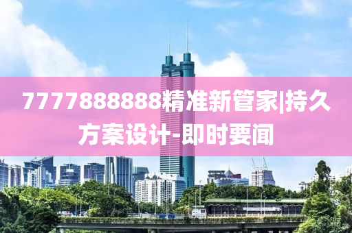 7777888888精準(zhǔn)新管家|持久方案設(shè)計(jì)-即時(shí)要聞