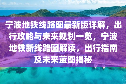 寧波地鐵線路圖最新版詳解，出行攻略與未來規(guī)劃一覽，寧波地鐵新線路圖解讀，出行指南及未來藍(lán)圖揭秘