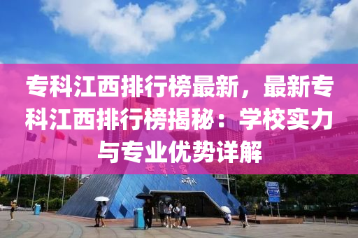 ?？平髋判邪褡钚?，最新專科江西排行榜揭秘：學(xué)校實力與專業(yè)優(yōu)勢詳解