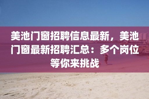 美池門窗招聘信息最新，美池門窗最新招聘匯總：多個崗位等你來挑戰(zhàn)