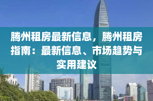 騰州租房最新信息，騰州租房指南：最新信息、市場趨勢與實用建議