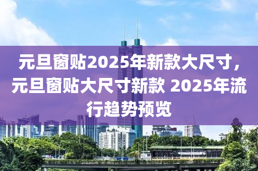 元旦窗貼2025年新款大尺寸，元旦窗貼大尺寸新款 2025年流行趨勢(shì)預(yù)覽