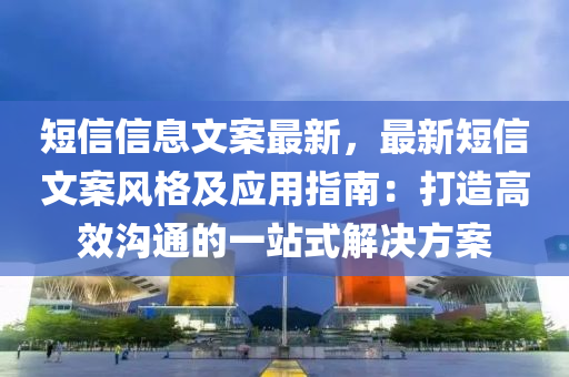 短信信息文案最新，最新短信文案風(fēng)格及應(yīng)用指南：打造高效溝通的一站式解決方案