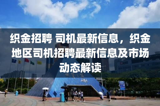 織金招聘 司機(jī)最新信息，織金地區(qū)司機(jī)招聘最新信息及市場動態(tài)解讀