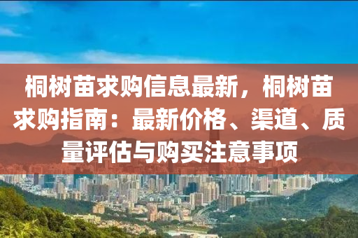 桐樹苗求購信息最新，桐樹苗求購指南：最新價格、渠道、質量評估與購買注意事項