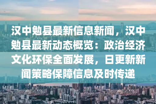 漢中勉縣最新信息新聞，漢中勉縣最新動態(tài)概覽：政治經(jīng)濟文化環(huán)保全面發(fā)展，日更新新聞策略保障信息及時傳遞