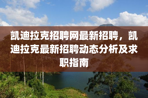 凱迪拉克招聘網(wǎng)最新招聘，凱迪拉克最新招聘動態(tài)分析及求職指南