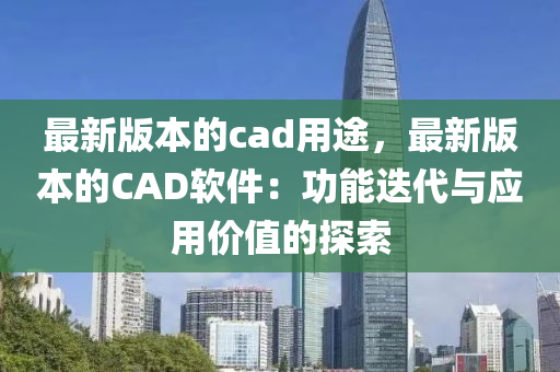 最新版本的cad用途，最新版本的CAD軟件：功能迭代與應(yīng)用價值的探索