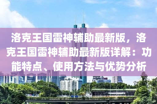 洛克王國雷神輔助最新版，洛克王國雷神輔助最新版詳解：功能特點、使用方法與優(yōu)勢分析