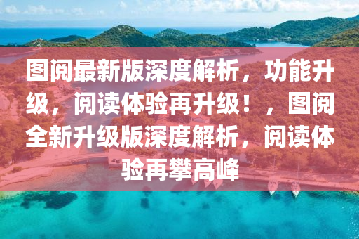 圖閱最新版深度解析，功能升級(jí)，閱讀體驗(yàn)再升級(jí)！，圖閱全新升級(jí)版深度解析，閱讀體驗(yàn)再攀高峰