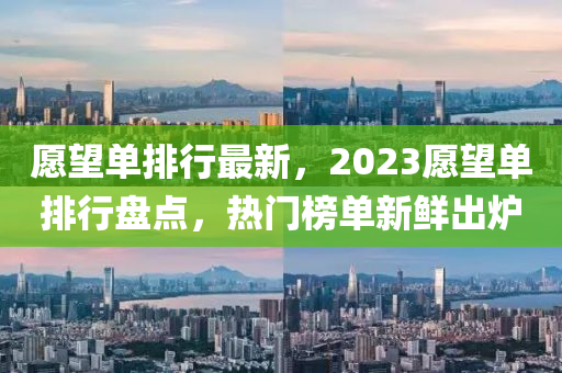 愿望單排行最新，2023愿望單排行盤點(diǎn)，熱門榜單新鮮出爐