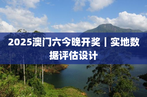 2025澳門六今晚開獎(jiǎng)｜實(shí)地?cái)?shù)據(jù)評(píng)估設(shè)計(jì)