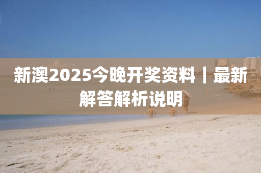 新澳2025今晚開獎(jiǎng)資料｜最新解答解析說明