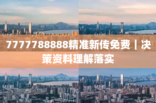 7777788888精準(zhǔn)新傳免費(fèi)｜決策資料理解落實(shí)